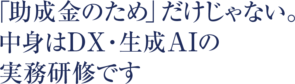 「助成金のため」だけじゃない。中身はDX・生成AIの実務研修です