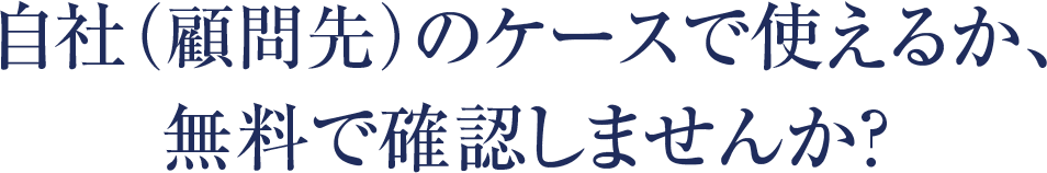 自社（顧問先）のケースで使えるか、無料で確認しませんか？